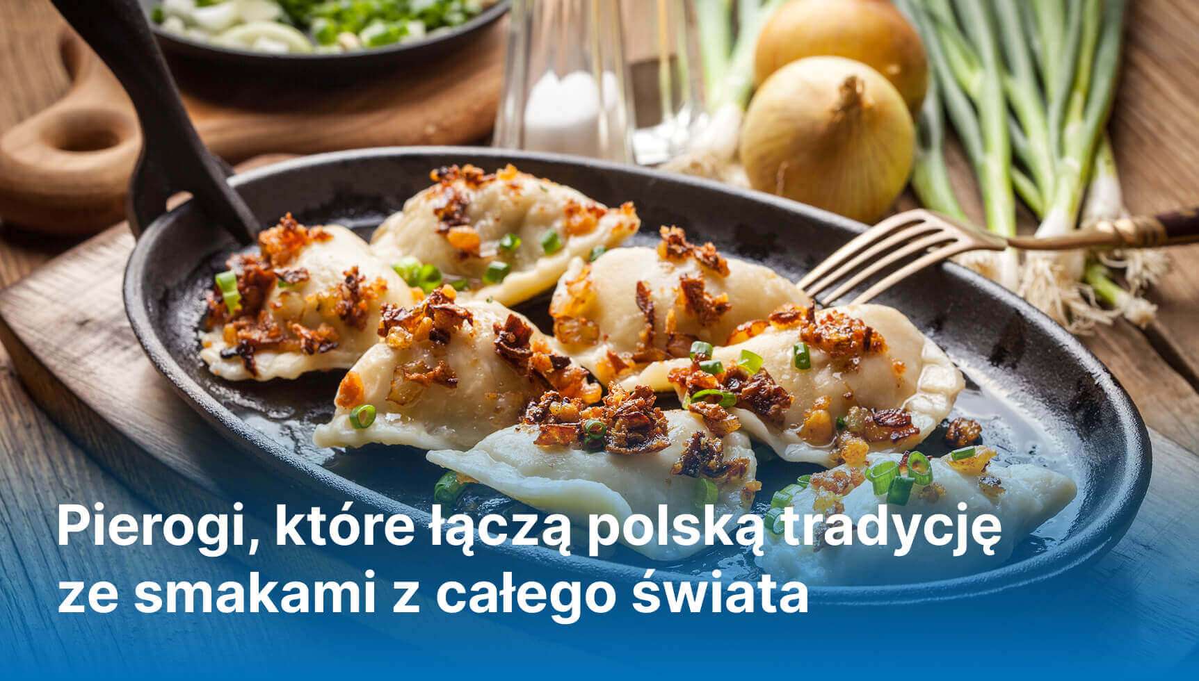 Pierogi, które łączą polską tradycję ze smakami z całego świata